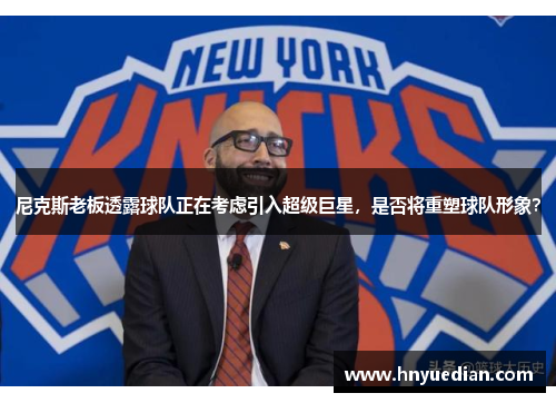 尼克斯老板透露球队正在考虑引入超级巨星，是否将重塑球队形象？