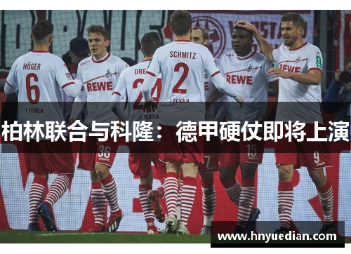 柏林联合与科隆：德甲硬仗即将上演