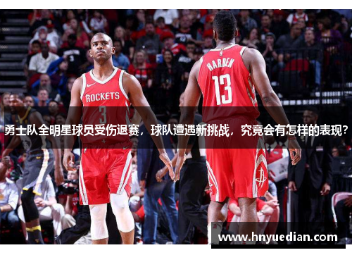 勇士队全明星球员受伤退赛，球队遭遇新挑战，究竟会有怎样的表现？
