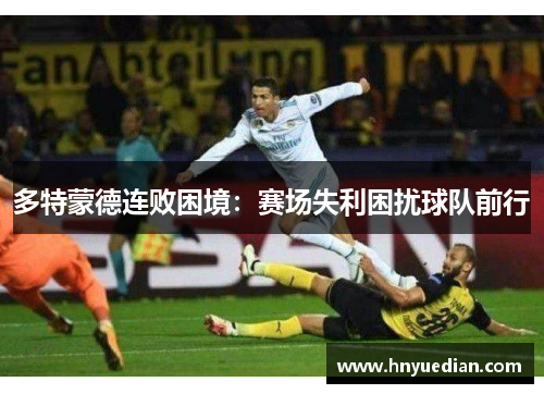 多特蒙德连败困境：赛场失利困扰球队前行