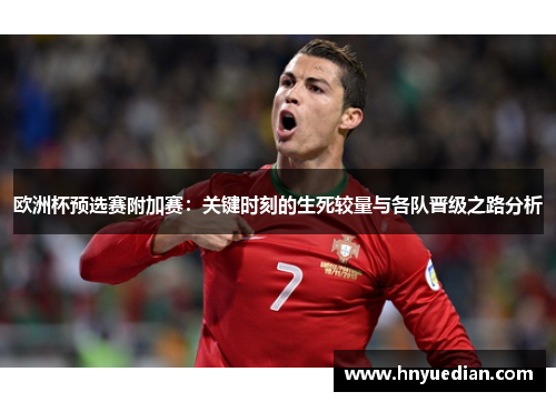 欧洲杯预选赛附加赛：关键时刻的生死较量与各队晋级之路分析