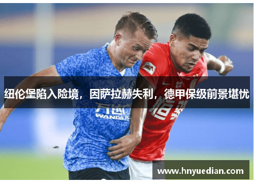 纽伦堡陷入险境，因萨拉赫失利，德甲保级前景堪忧