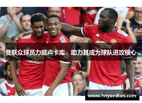 曼联众球员力挺卢卡库，助力其成为球队进攻核心