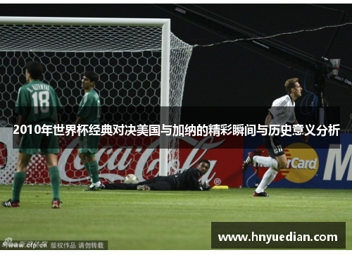 2010年世界杯经典对决美国与加纳的精彩瞬间与历史意义分析
