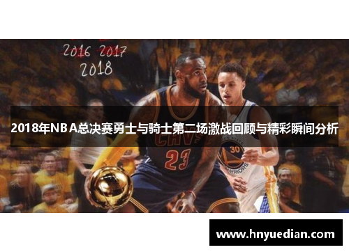2018年NBA总决赛勇士与骑士第二场激战回顾与精彩瞬间分析