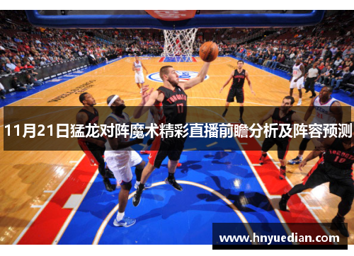 11月21日猛龙对阵魔术精彩直播前瞻分析及阵容预测
