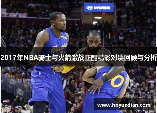 2017年NBA骑士与火箭激战正酣精彩对决回顾与分析