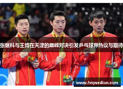 张继科与王博在天津的巅峰对决引发乒乓球界热议与期待