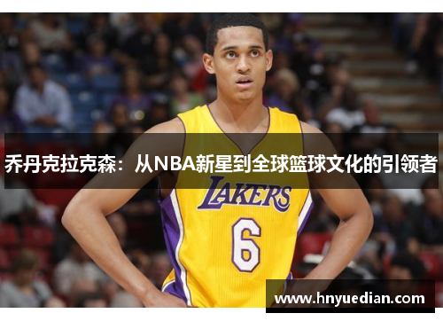 乔丹克拉克森：从NBA新星到全球篮球文化的引领者