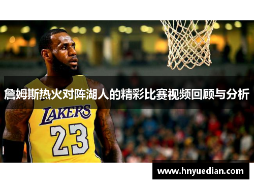 詹姆斯热火对阵湖人的精彩比赛视频回顾与分析